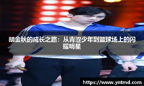 胡金秋的成长之路：从青涩少年到篮球场上的闪耀明星