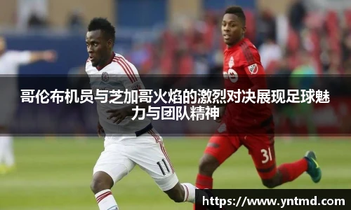 哥伦布机员与芝加哥火焰的激烈对决展现足球魅力与团队精神