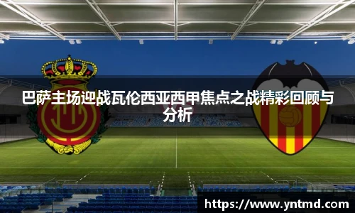 巴萨主场迎战瓦伦西亚西甲焦点之战精彩回顾与分析