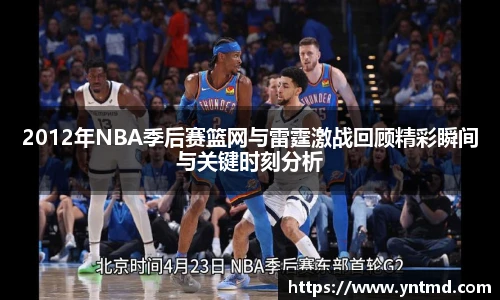 2012年NBA季后赛篮网与雷霆激战回顾精彩瞬间与关键时刻分析