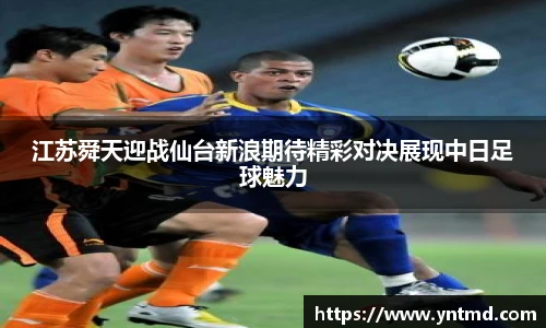 江苏舜天迎战仙台新浪期待精彩对决展现中日足球魅力