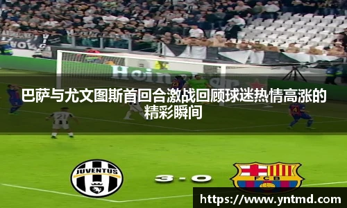巴萨与尤文图斯首回合激战回顾球迷热情高涨的精彩瞬间